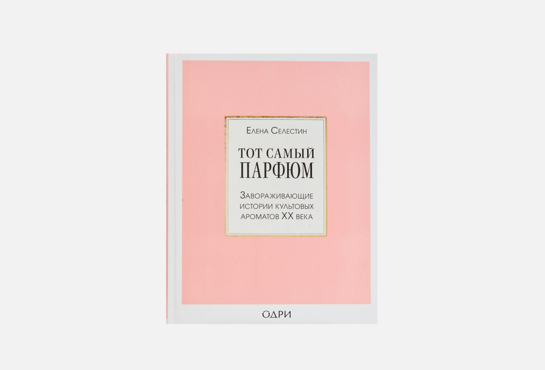 Эксмо Книга Тот самый парфюм. Завораживающие истории культовых ароматов ХХ века